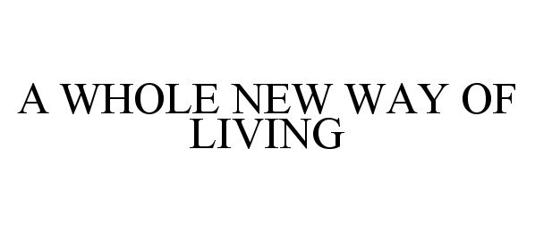 Trademark Logo A WHOLE NEW WAY OF LIVING