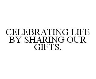  CELEBRATING LIFE BY SHARING OUR GIFTS.