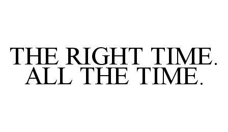 Trademark Logo THE RIGHT TIME. ALL THE TIME.