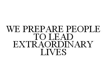  WE PREPARE PEOPLE TO LEAD EXTRAORDINARY LIVES