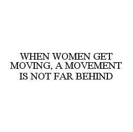  WHEN WOMEN GET MOVING, A MOVEMENT IS NOT FAR BEHIND