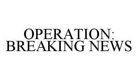  OPERATION: BREAKING NEWS