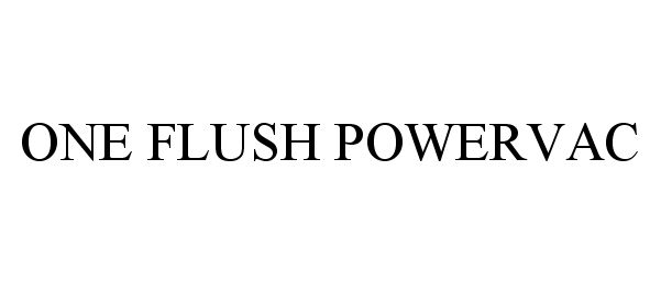 Trademark Logo ONE FLUSH POWERVAC