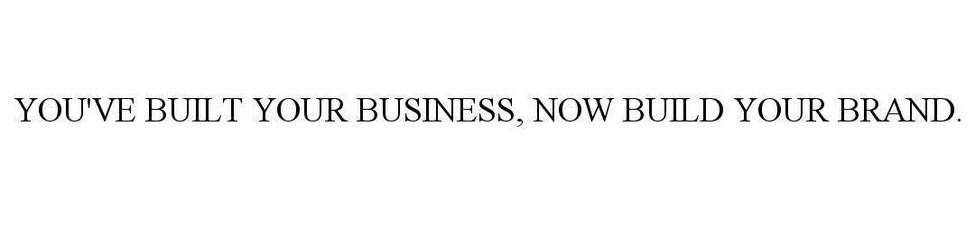  YOU'VE BUILT YOUR BUSINESS, NOW BUILD YOUR BRAND.