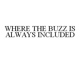  WHERE THE BUZZ IS ALWAYS INCLUDED