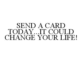 SEND A CARD TODAY...IT COULD CHANGE YOUR LIFE!
