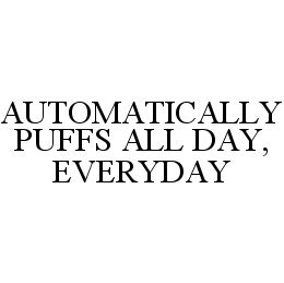  AUTOMATICALLY PUFFS ALL DAY, EVERYDAY