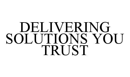  DELIVERING SOLUTIONS YOU TRUST