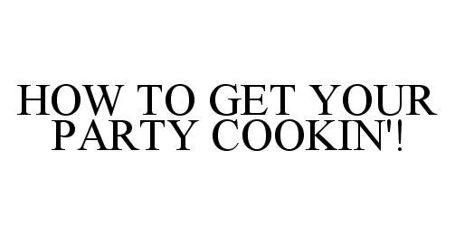  HOW TO GET YOUR PARTY COOKIN'!