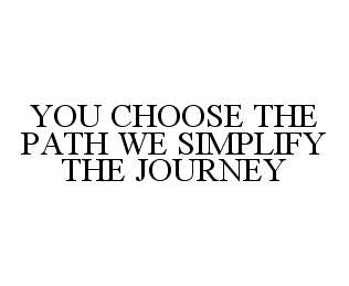  YOU CHOOSE THE PATH WE SIMPLIFY THE JOURNEY