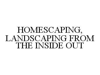 Trademark Logo HOMESCAPING, LANDSCAPING FROM THE INSIDE OUT
