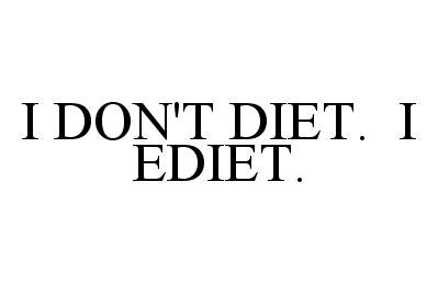  I DON'T DIET. I EDIET.