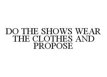  DO THE SHOWS WEAR THE CLOTHES AND PROPOSE