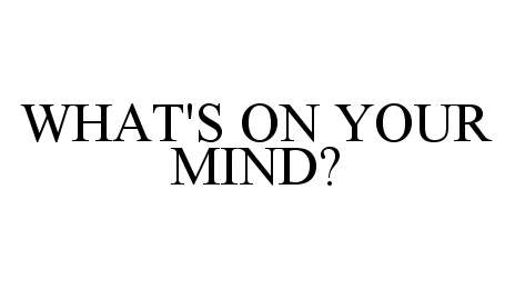 WHAT'S ON YOUR MIND?