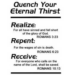  QUENCH YOUR ETERNAL THIRST, REALIZE: FOR ALL HAVE SINNED AND FALL SHORT OF THE GLORY OF GOD. ROMANS 3:23, REPENT: FOR THE WAGES 