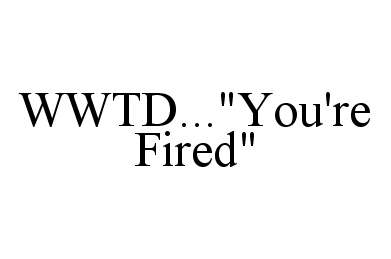  WWTD..."YOU'RE FIRED"