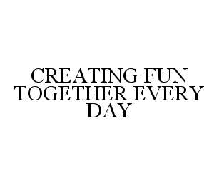  CREATING FUN TOGETHER EVERY DAY
