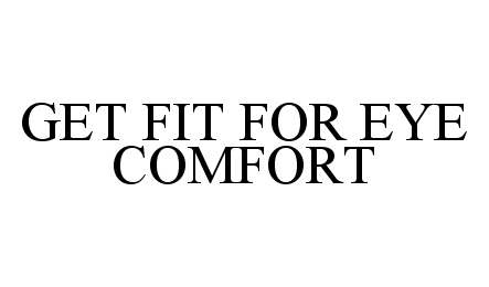  GET FIT FOR EYE COMFORT