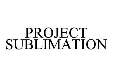  PROJECT SUBLIMATION
