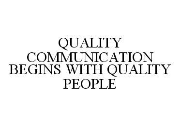  QUALITY COMMUNICATION BEGINS WITH QUALITY PEOPLE