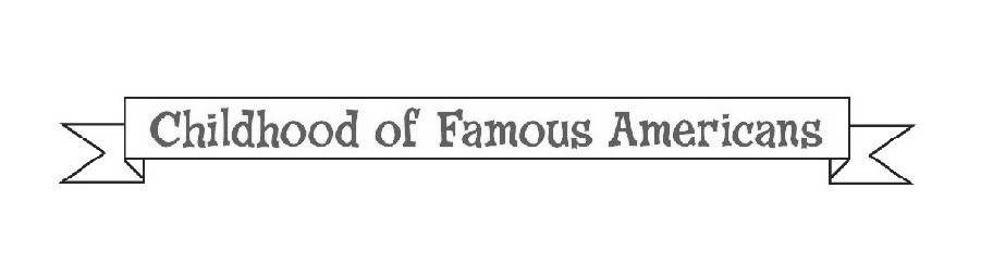  CHILDHOOD OF FAMOUS AMERICANS