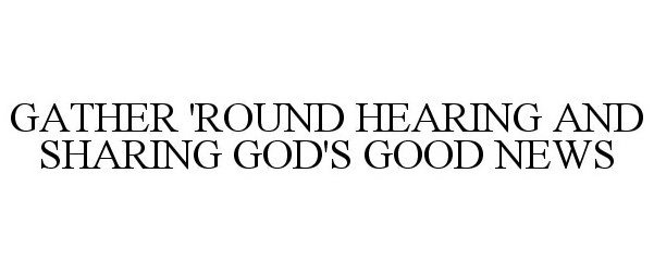  GATHER 'ROUND HEARING AND SHARING GOD'S GOOD NEWS