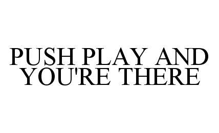  PUSH PLAY AND YOU'RE THERE