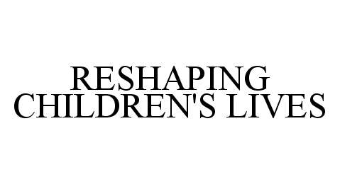  RESHAPING CHILDREN'S LIVES