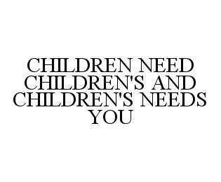 Trademark Logo CHILDREN NEED CHILDREN'S AND CHILDREN'S NEEDS YOU