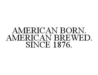  AMERICAN BORN. AMERICAN BREWED. SINCE 1876.