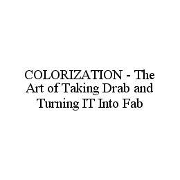 Trademark Logo COLORIZATION - THE ART OF TAKING DRAB AND TURNING IT INTO FAB