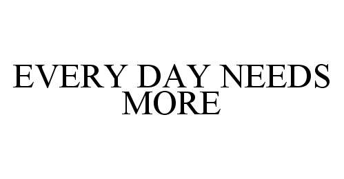  EVERY DAY NEEDS MORE