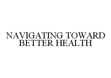 Trademark Logo NAVIGATING TOWARD BETTER HEALTH