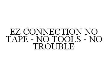  EZ CONNECTION NO TAPE - NO TOOLS - NO TROUBLE