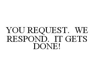  YOU REQUEST. WE RESPOND. IT GETS DONE!