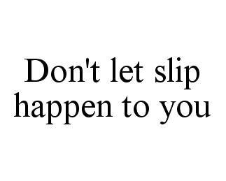  DON'T LET SLIP HAPPEN TO YOU