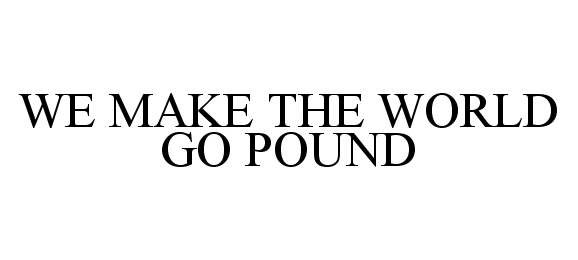  WE MAKE THE WORLD GO POUND