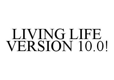 Trademark Logo LIVING LIFE VERSION 10.0!