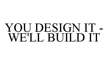 Trademark Logo YOU DESIGN IT - WE'LL BUILD IT