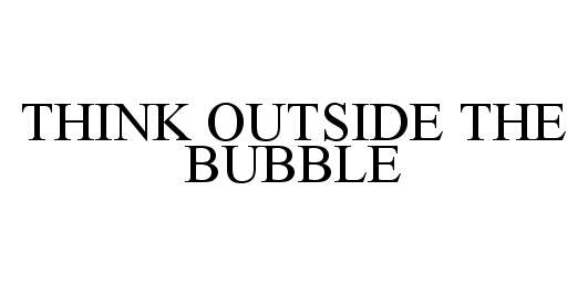  THINK OUTSIDE THE BUBBLE