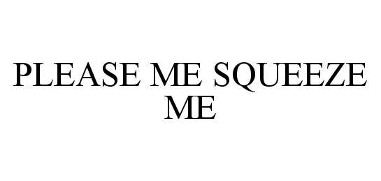 Trademark Logo PLEASE ME SQUEEZE ME