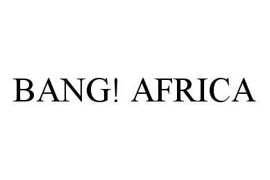 Trademark Logo BANG! AFRICA