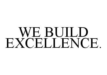 Trademark Logo WE BUILD EXCELLENCE.