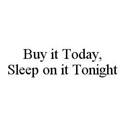  BUY IT TODAY, SLEEP ON IT TONIGHT