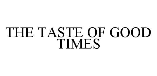 Trademark Logo THE TASTE OF GOOD TIMES