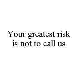  YOUR GREATEST RISK IS NOT TO CALL US