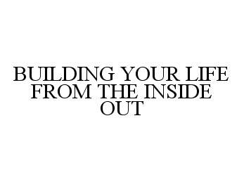  BUILDING YOUR LIFE FROM THE INSIDE OUT