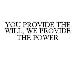  YOU PROVIDE THE WILL, WE PROVIDE THE POWER