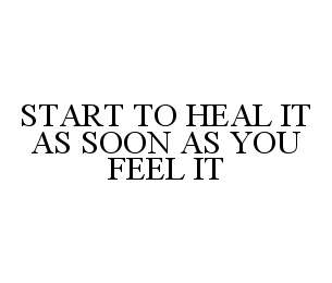  START TO HEAL IT AS SOON AS YOU FEEL IT