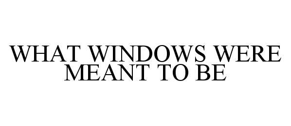  WHAT WINDOWS WERE MEANT TO BE